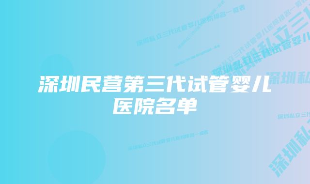 深圳民营第三代试管婴儿医院名单