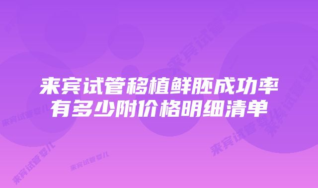 来宾试管移植鲜胚成功率有多少附价格明细清单