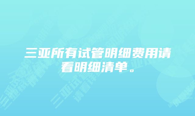 三亚所有试管明细费用请看明细清单。