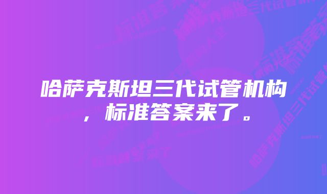 哈萨克斯坦三代试管机构，标准答案来了。