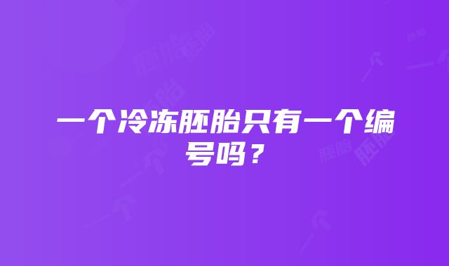 一个冷冻胚胎只有一个编号吗？