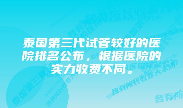 泰国第三代试管较好的医院排名公布，根据医院的实力收费不同。