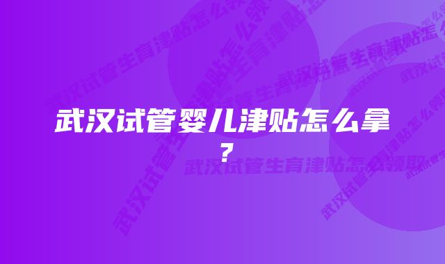 武汉试管婴儿津贴怎么拿？