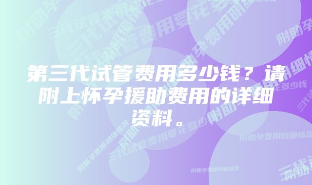 第三代试管费用多少钱？请附上怀孕援助费用的详细资料。