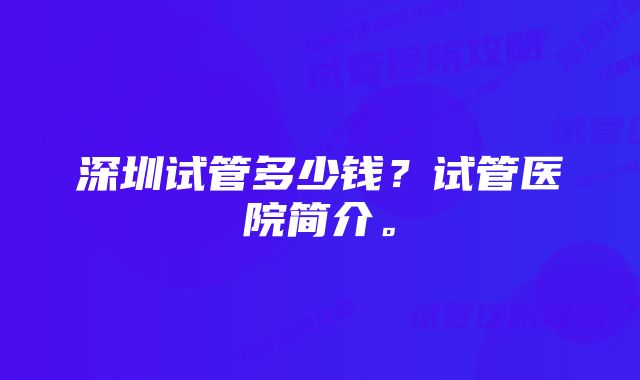 深圳试管多少钱？试管医院简介。