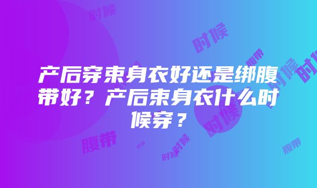 产后穿束身衣好还是绑腹带好？产后束身衣什么时候穿？