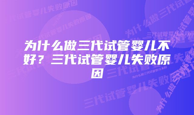 为什么做三代试管婴儿不好？三代试管婴儿失败原因