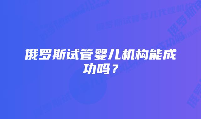 俄罗斯试管婴儿机构能成功吗？