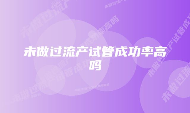 未做过流产试管成功率高吗