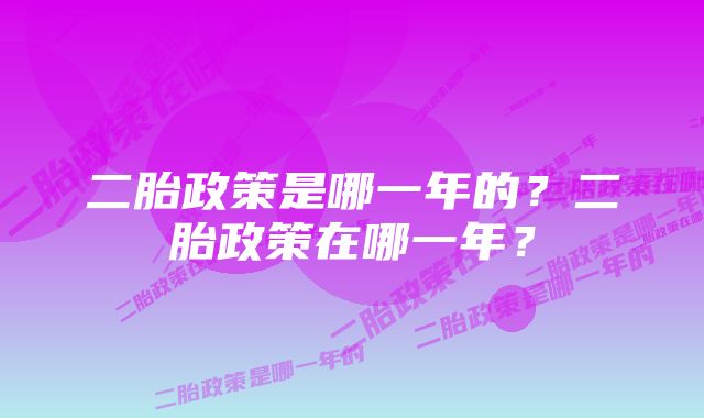 二胎政策是哪一年的？二胎政策在哪一年？