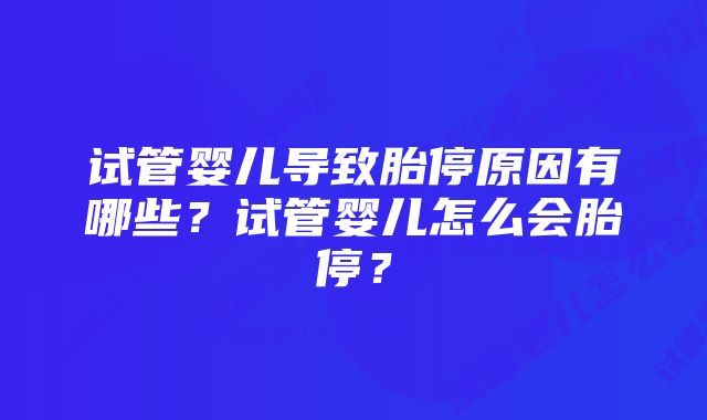 试管婴儿导致胎停原因有哪些？试管婴儿怎么会胎停？