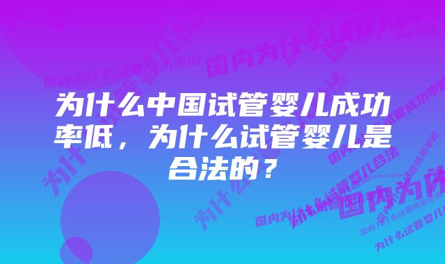 为什么中国试管婴儿成功率低，为什么试管婴儿是合法的？