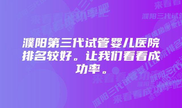 濮阳第三代试管婴儿医院排名较好。让我们看看成功率。