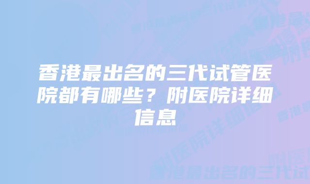 香港最出名的三代试管医院都有哪些？附医院详细信息