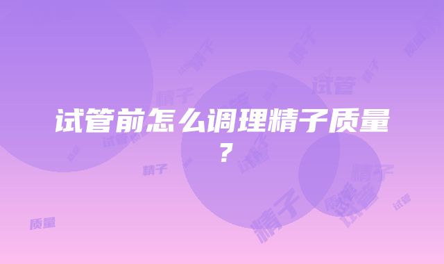 试管前怎么调理精子质量？