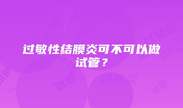 过敏性结膜炎可不可以做试管？