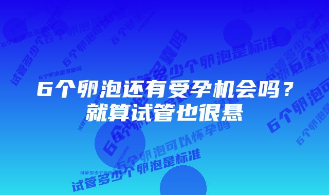 6个卵泡还有受孕机会吗？就算试管也很悬