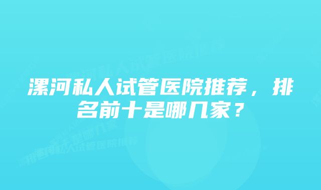 漯河私人试管医院推荐，排名前十是哪几家？