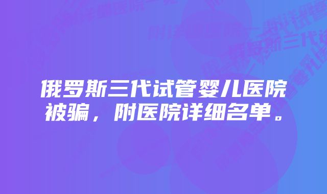 俄罗斯三代试管婴儿医院被骗，附医院详细名单。