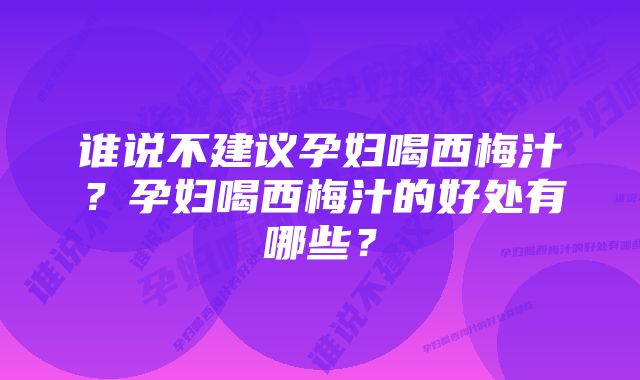 谁说不建议孕妇喝西梅汁？孕妇喝西梅汁的好处有哪些？