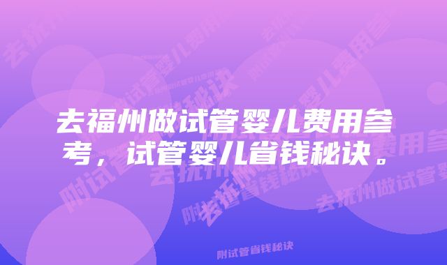 去福州做试管婴儿费用参考，试管婴儿省钱秘诀。