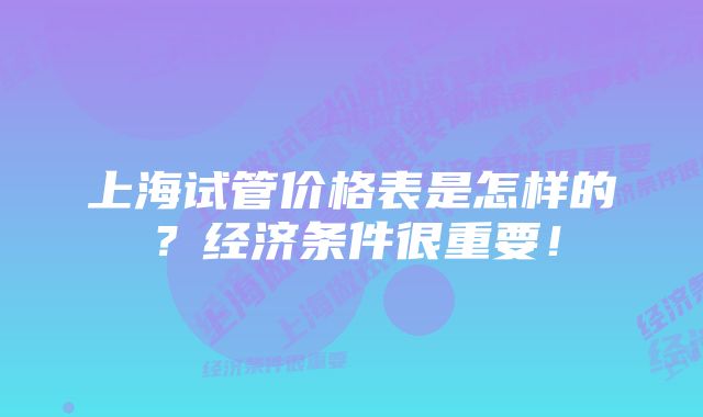 上海试管价格表是怎样的？经济条件很重要！