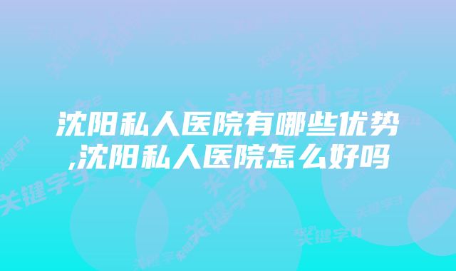 沈阳私人医院有哪些优势,沈阳私人医院怎么好吗