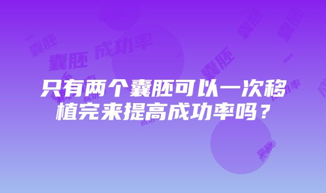 只有两个囊胚可以一次移植完来提高成功率吗？