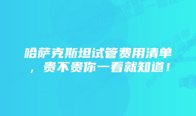 哈萨克斯坦试管费用清单，贵不贵你一看就知道！