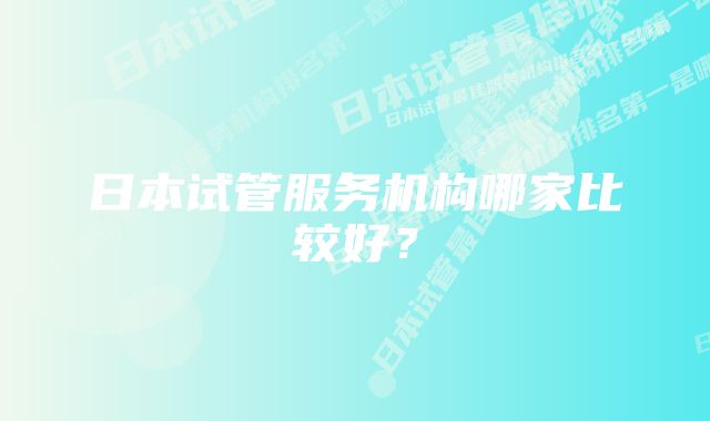 日本试管服务机构哪家比较好？