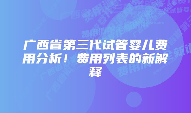 广西省第三代试管婴儿费用分析！费用列表的新解释