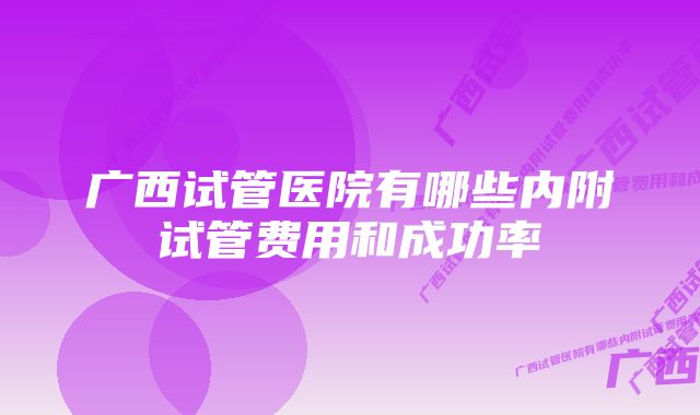 广西试管医院有哪些内附试管费用和成功率