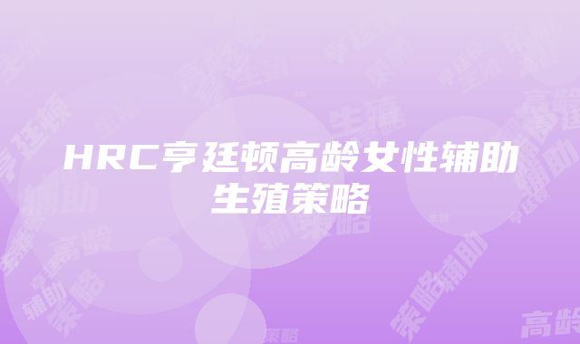 HRC亨廷顿高龄女性辅助生殖策略