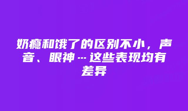 奶瘾和饿了的区别不小，声音、眼神…这些表现均有差异