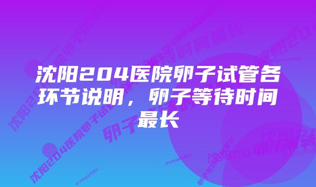 沈阳204医院卵子试管各环节说明，卵子等待时间最长