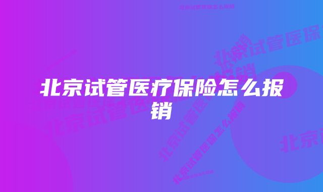 北京试管医疗保险怎么报销