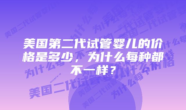 美国第二代试管婴儿的价格是多少，为什么每种都不一样？