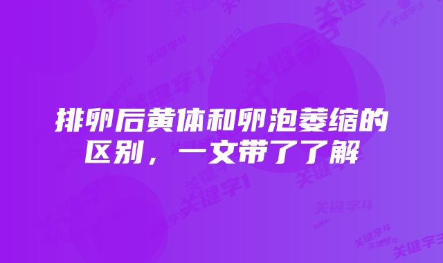 排卵后黄体和卵泡萎缩的区别，一文带了了解