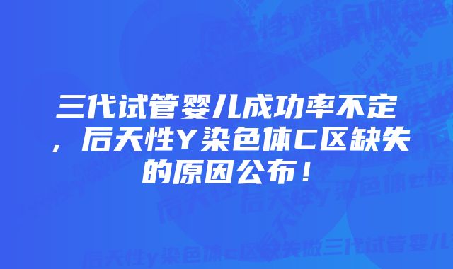 三代试管婴儿成功率不定，后天性Y染色体C区缺失的原因公布！