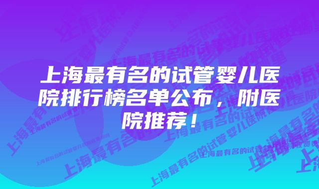 上海最有名的试管婴儿医院排行榜名单公布，附医院推荐！