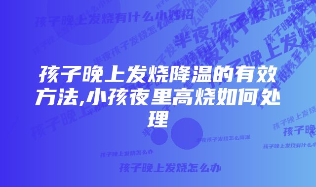 孩子晚上发烧降温的有效方法,小孩夜里高烧如何处理