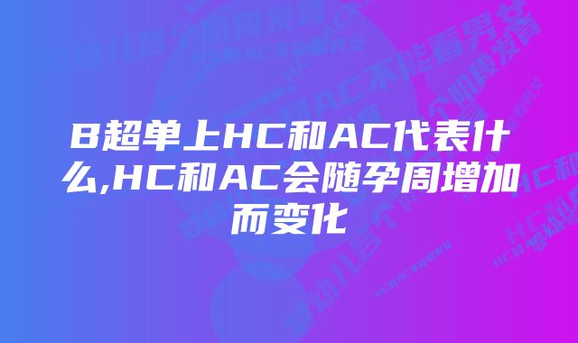 B超单上HC和AC代表什么,HC和AC会随孕周增加而变化