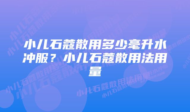 小儿石蔻散用多少毫升水冲服？小儿石蔻散用法用量