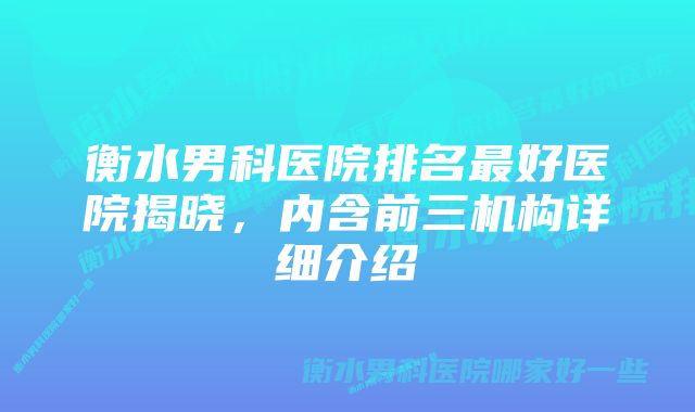 衡水男科医院排名最好医院揭晓，内含前三机构详细介绍