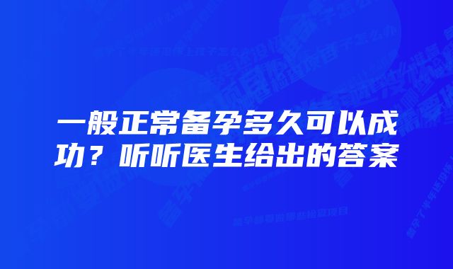 一般正常备孕多久可以成功？听听医生给出的答案