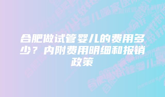 合肥做试管婴儿的费用多少？内附费用明细和报销政策