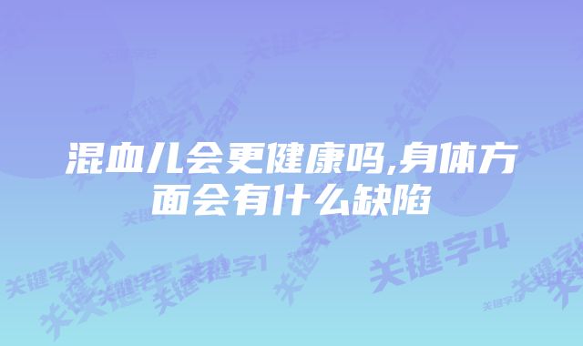 混血儿会更健康吗,身体方面会有什么缺陷