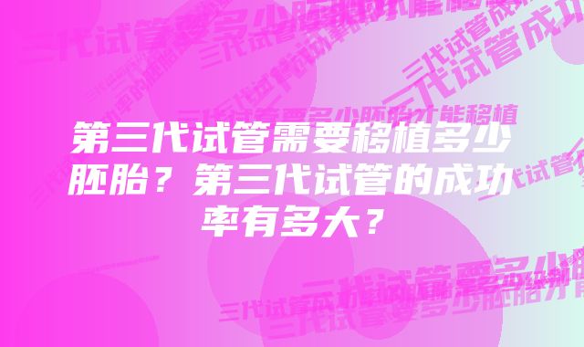 第三代试管需要移植多少胚胎？第三代试管的成功率有多大？