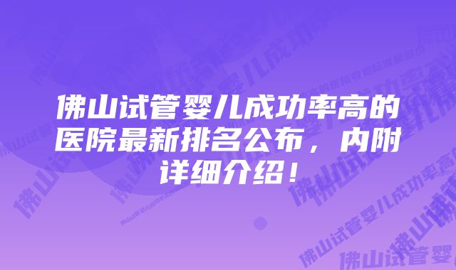 佛山试管婴儿成功率高的医院最新排名公布，内附详细介绍！