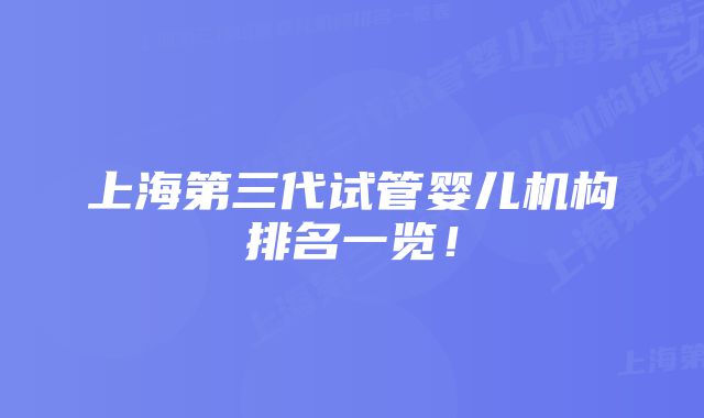 上海第三代试管婴儿机构排名一览！